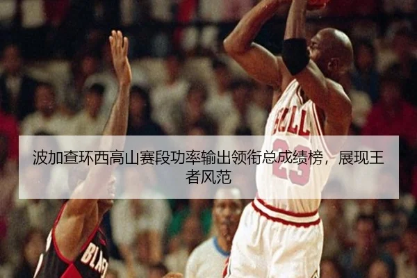 波加查环西高山赛段功率输出领衔总成绩榜，展现王者风范