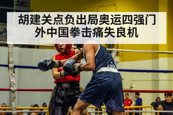 胡建关点负出局奥运四强门外中国拳击痛失良机