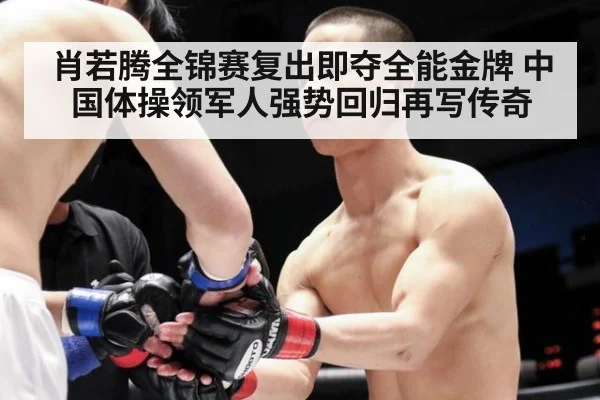 肖若腾全锦赛复出即夺全能金牌 中国体操领军人强势回归再写传奇